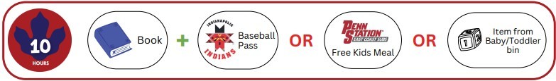 Read 10 hours choose a Book OR an Indianapolis Indians Baseball Pass OR a Penn Station Free Kids Meal OR an item from the Baby/Toddler bin