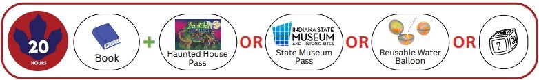 Read 20 hours choose a Book OR a Haunted House Pass OR an Indiana State Mueum Pass OR a Reusable Water Balloon OR an item from Baby/Toddler bin