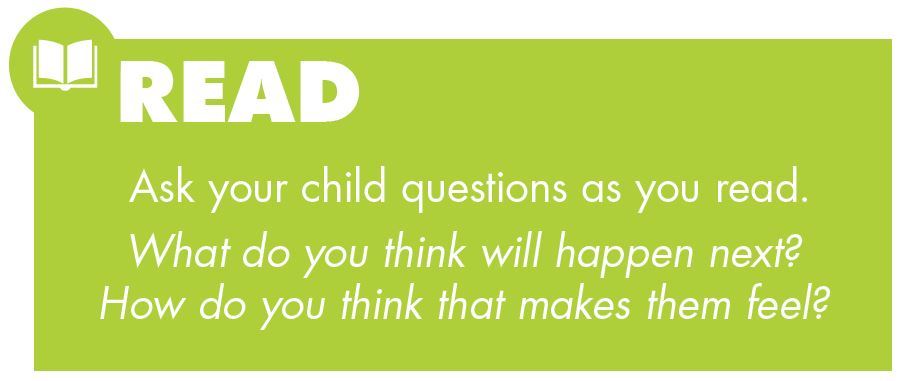 Ask your child questions as you read. What do you think will happen next? How do you think that makes them feel?